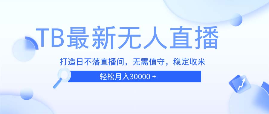 TB无人直播,打造日不落直播间,无需真人出镜,无需值守,打造日不落直...-续财库