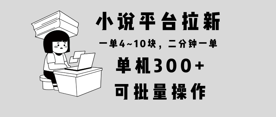 小说平台拉新，单机300+，两分钟一单4~10块，操作简单可批量。-续财库