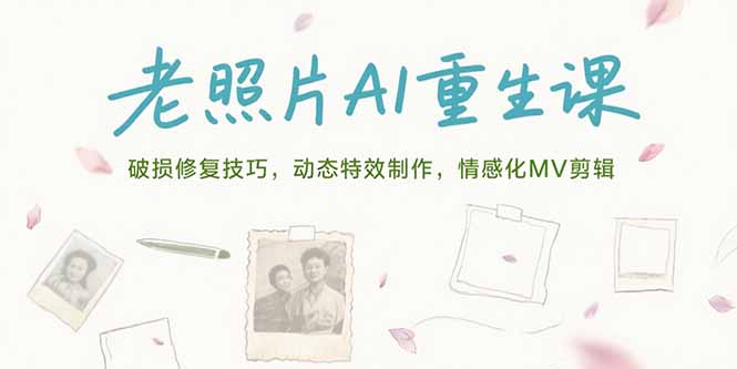 老照片AI重生课，破损修复技巧，动态特效制作，情感化MV剪辑-续财库