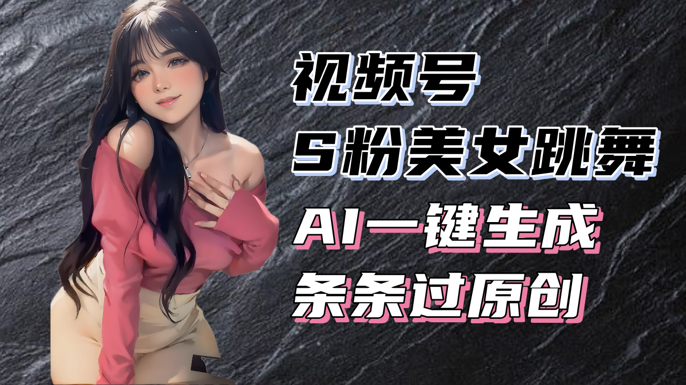 揭秘视频号S粉美女跳舞赛道，一键生成原创视频，收益翻倍！-续财库