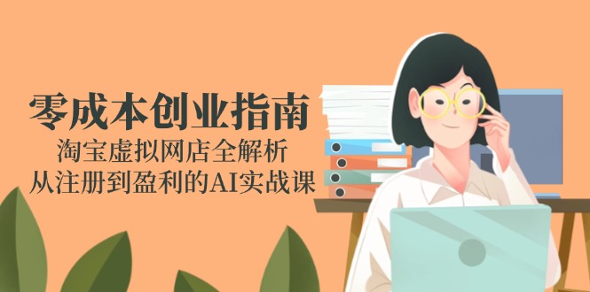 零成本创业指南：淘宝虚拟网店全解析，从注册到盈利的AI实战课-续财库