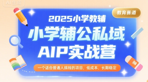 2025小学教辅公私域AIP实战营，一个适合普通人搞钱的项目，低成本，长期稳定-续财库