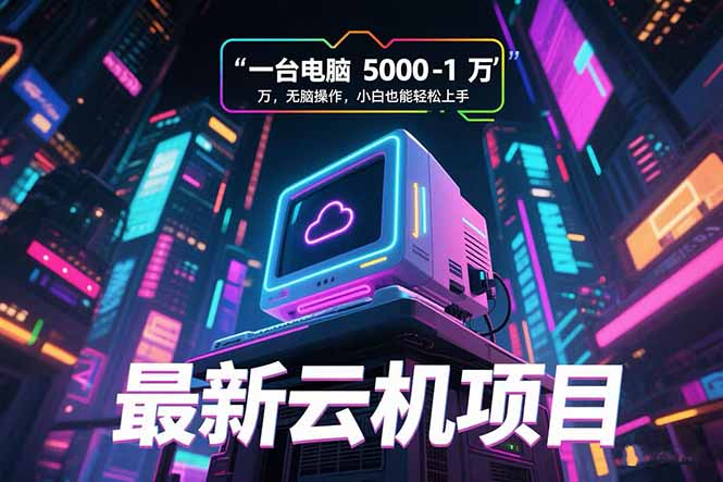 最新云机项目 一台电脑5000到10000 无脑操作小白也能轻松上手-续财库