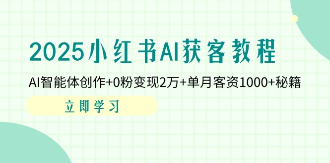 2025小红书AI获客教程:AI智能体创作+0粉变现2万+单月客资1000+秘籍-续财库