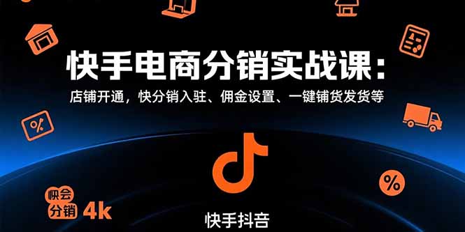 快手电商分销实战课：店铺开通，快分销入驻、佣金设置、一键铺货发货等-续财库