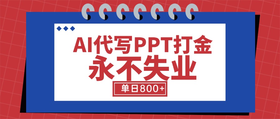 AI代写PPT打金，永不失业项目，细分蓝海领域，单日稳定800+【附工具指令】-续财库