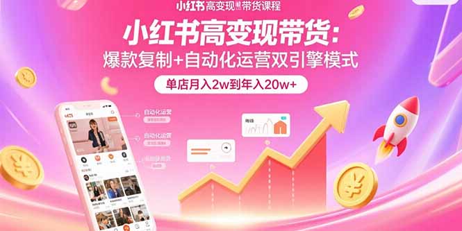小红书高变现带货：爆款复制+自动化运营双引擎模式  单店月入2w到年入20w+-续财库