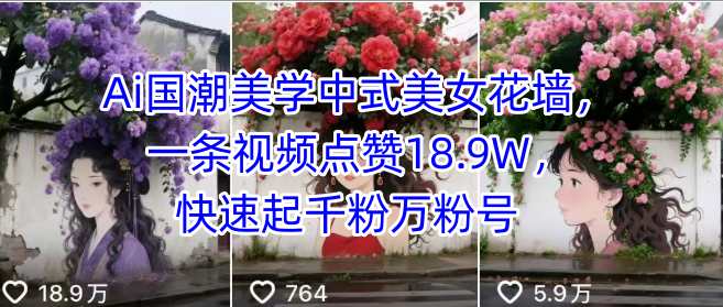 Ai国潮美学中式美女花墙,一条视频点赞18.9W,快速起千粉万粉号-续财库