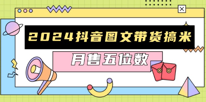 2024抖音图文带货搞米：快速起号与破播放方法，助力销量飙升，月售五位数-续财库