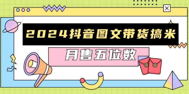 2024抖音图文带货搞米：快速起号与破播放方法，助力销量飙升，月售五位数-续财库