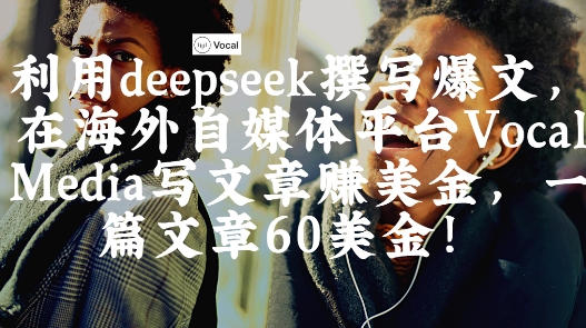 出海搞钱!利用deepseek撰写爆文,在海外自媒体平台Vocal Media写文章挣美金,一篇文章60刀-续财库