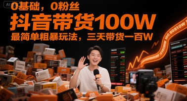 0基础,0粉丝,抖音带货100W,最简单粗暴玩法,三天带货一百W-续财库