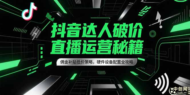 抖音达人破价直播运营秘籍，佣金补贴低价策略，硬件设备配置全攻略-续财库