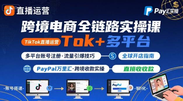 跨境电商线上课,TikTok 直播运营 + 多平台账号注册 + PayPal 万里汇实操教程-续财库