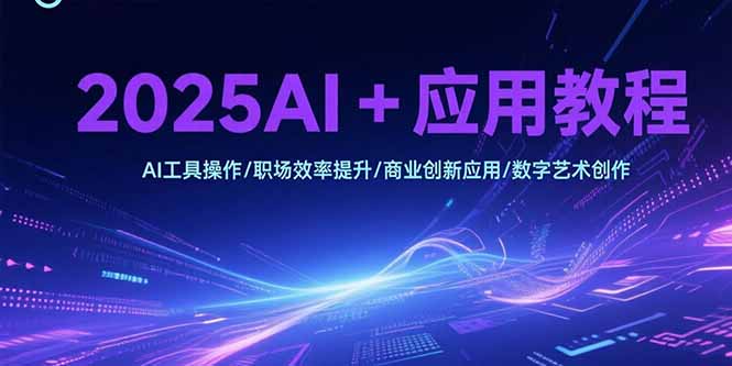 2025AI+应用教程，AI工具操作/职场效率提升/商业创新应用/数字艺术创作-续财库