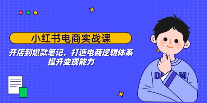 小红书电商实战课:开店到爆款笔记,打造电商逻辑体系,提升变现能力-续财库