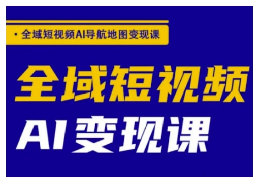 全域短视频AI导航地图变现课,全域短视频AI变现课-续财库