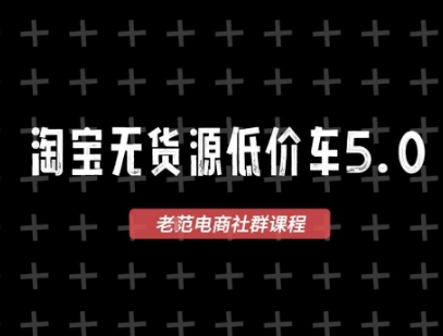 淘宝无货源价车5.0,2025最新VIP淘宝无货源课程,1688代发,蓝海选品,零成本创业首选(更新)-续财库