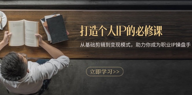 打造个人IP的必修课：从基础剪辑到变现模式，助力你成为职业IP操盘手-续财库