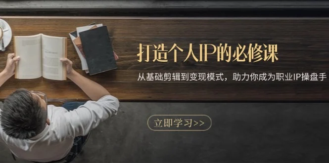 打造个人IP的必修课:从基础剪辑到变现模式,助力你成为职业IP操盘手-续财库