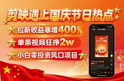 剪映遇上国庆热点,拉新收益暴增400%,单条视频狂挣2W+,无需剪辑基础,几分钟一条作品-续财库