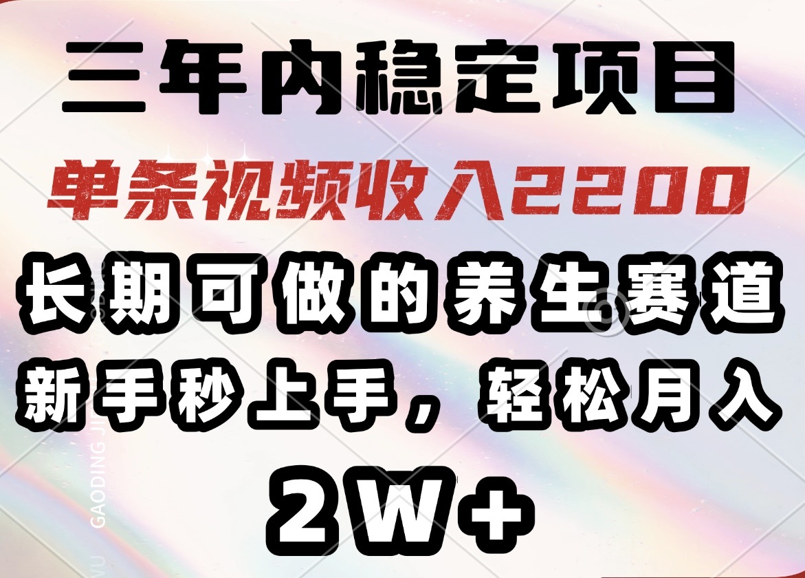 三年内稳定项目，长期可做的养生赛道，单条视频收入2200，新手秒上手，…-续财库