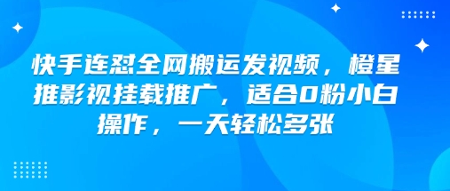 快手连怼全网搬运发视频，橙星推影视挂载推广，适合0粉小白操作，一天轻松多张-续财库