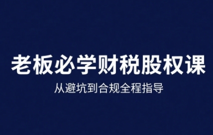 25年企业财税与股权实战课,从避坑到合规全程指导-续财库