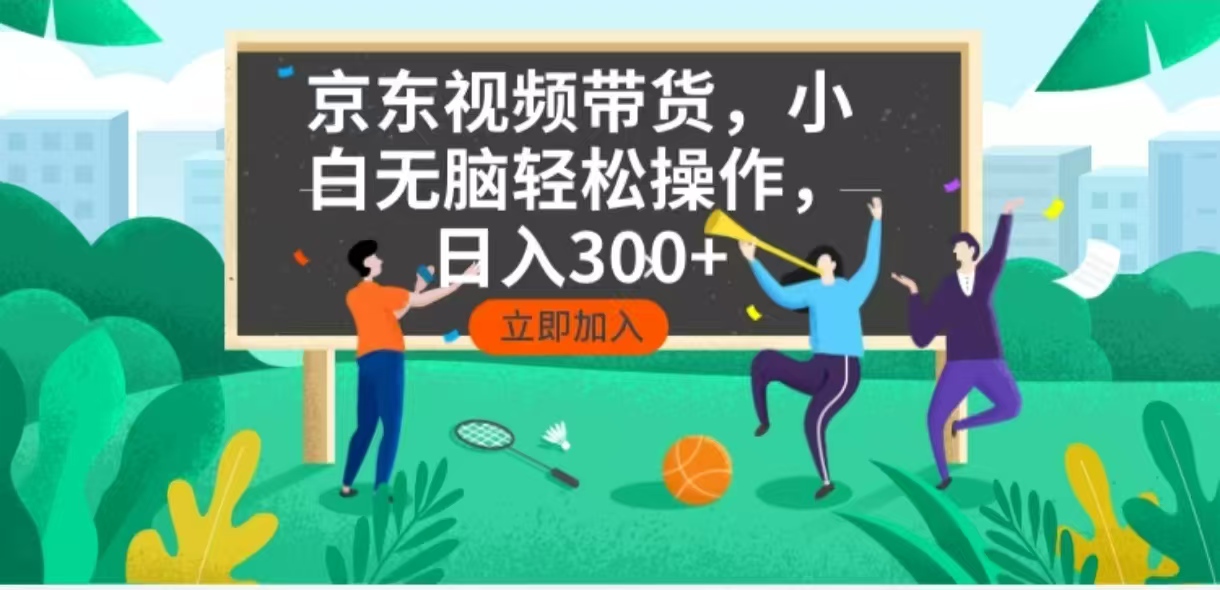 京东短视频带货，小白无脑操作，每天五分钟，轻松日入300+-续财库