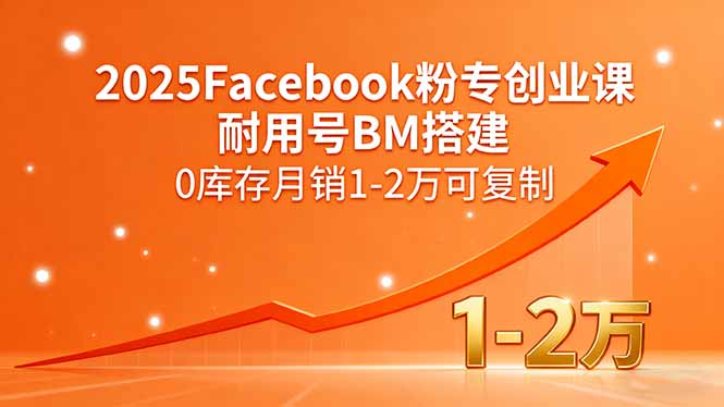 2025Facebook粉专创业课,耐用号BM搭建,0库存月销1-2万可复制-续财库